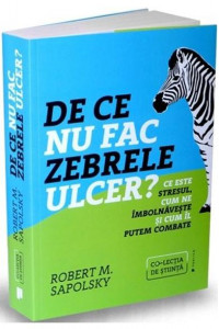 De ce nu fac zebrele ulcer? - Robert M. Sapolsky De ce nu fac zebrele ulcer? - Robert M. Sapolsky