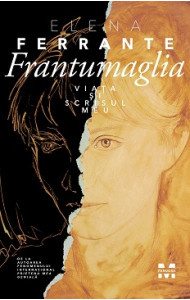 Frantumaglia. Viata si scrisul meu - Elena Ferrante Frantumaglia. Viata si scrisul meu - Elena Ferrante