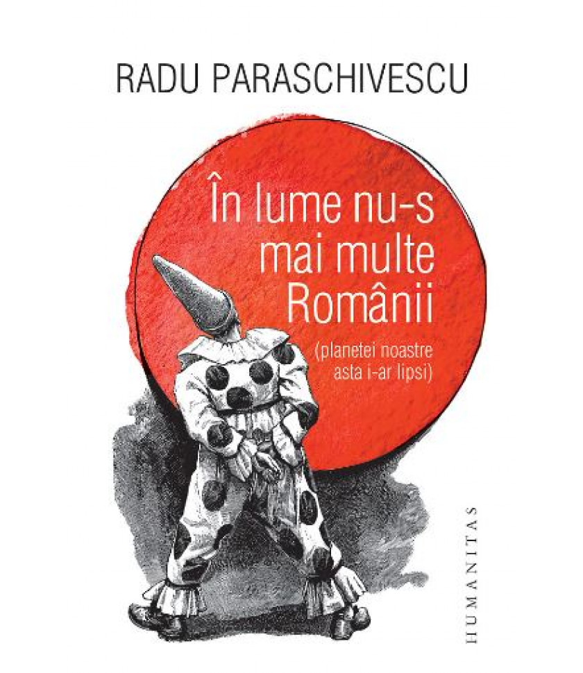 In lume nu-s mai multe Romanii (planetei noastre asta i-ar lipsi) - Radu Paraschivescu In lume nu-s mai multe Romanii (planetei noastre asta i-ar lipsi) - Radu Paraschivescu
