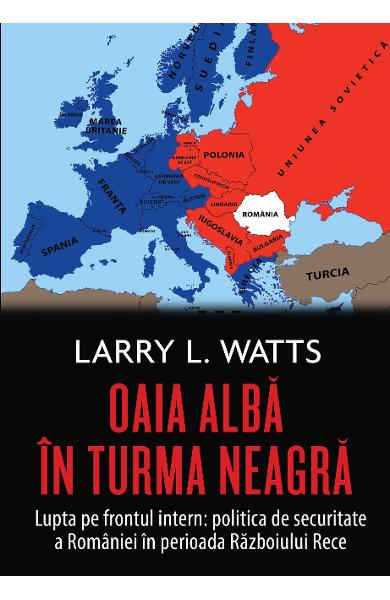Oaia alba in turma neagra. Politica de securitate a Romaniei in perioada Razboiului Rece - Larry Watts