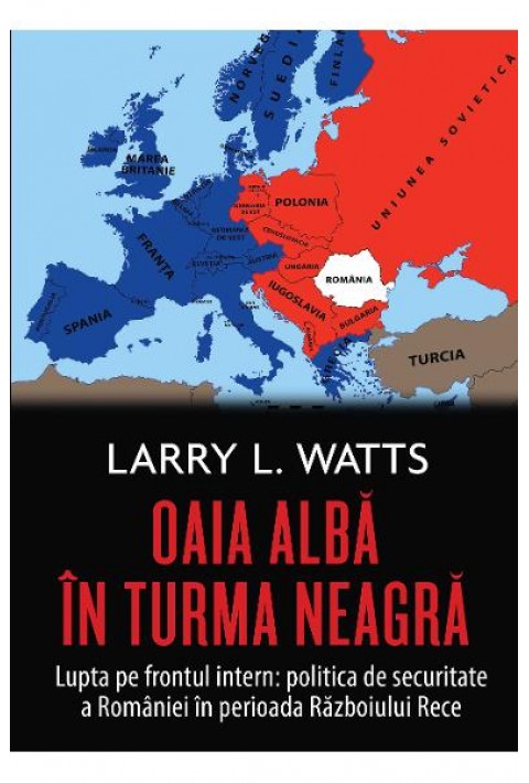 Oaia alba in turma neagra. Politica de securitate a Romaniei in perioada Razboiului Rece - Larry Watts