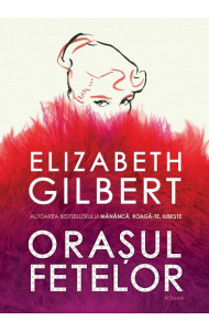 Orasul fetelor - Elizabeth Gilbert