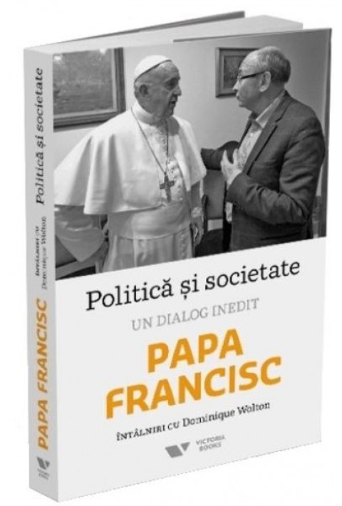 Politica si societate. Un dialog inedit: Papa Francisc. Intalniri cu Dominique Wolton