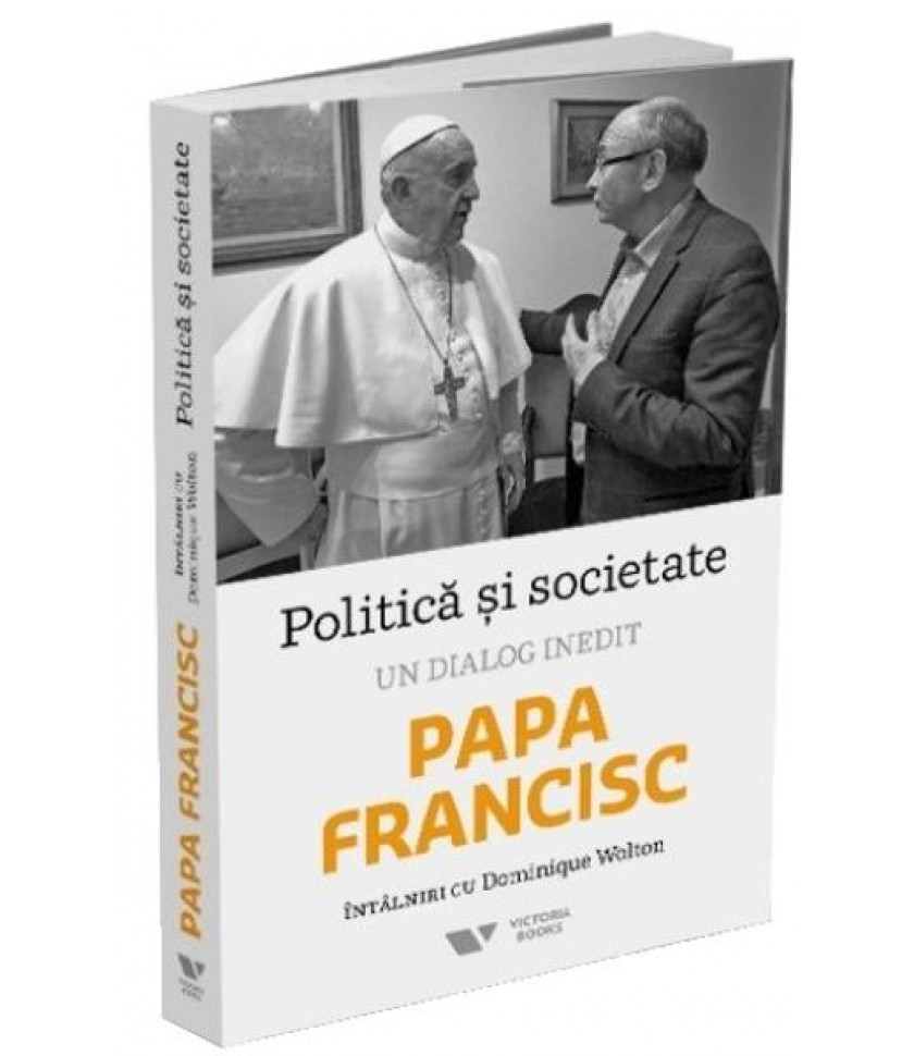 Politica si societate. Un dialog inedit: Papa Francisc. Intalniri cu Dominique Wolton