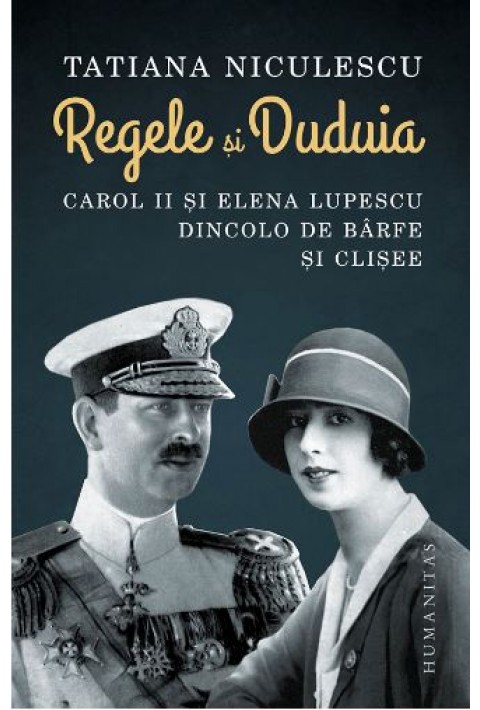 Regele si Duduia. Carol II si Elena Lupescu dincolo de barfe si clisee - Tatiana Niculescu