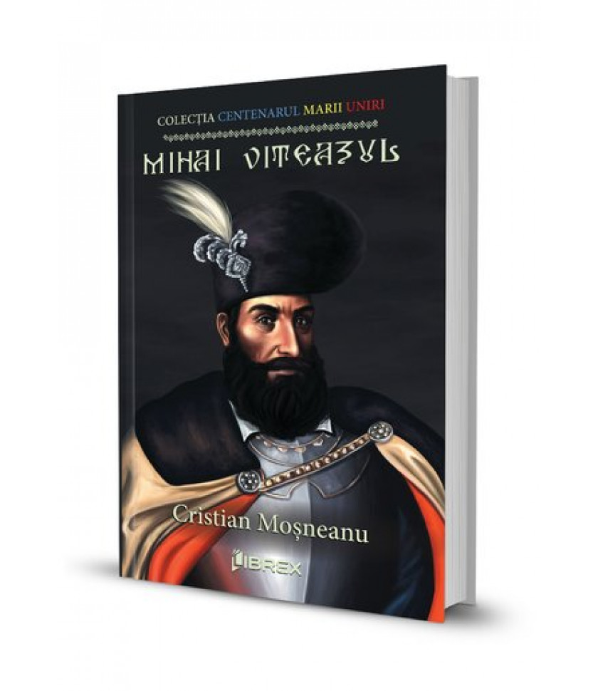 Mihai Viteazul. Colectia Centenarul Marii Uniri Mihai Viteazul. Colectia Centenarul Marii Uniri