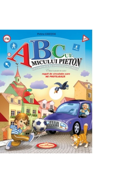 ABC-ul micului pieton. Securitatea copilului in strada. Reguli de circulatie care ne protejeaza. Editia a II-a