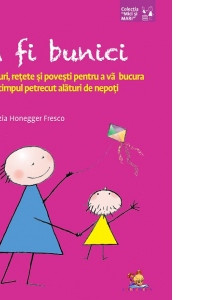 A fi bunici. Jocuri, retete si povesti pentru a va bucura de timpul petrecut alaturi de nepoti