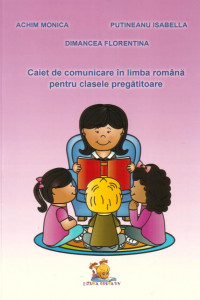 Caiet de comunicare in limba romana pentru clasele pregatitoare - Achim Monica, Dimancea Florentina, Putineanu Isabella