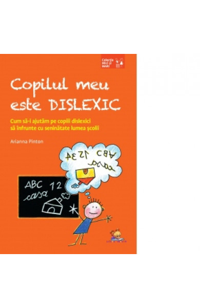 Copilul meu este dislexic. Cum sa-i ajutam pe copiii dislexici sa infrunte cu seninatate lumea scolii Copilul meu este dislexic. Cum sa-i ajutam pe copiii dislexici sa infrunte cu seninatate lumea scolii