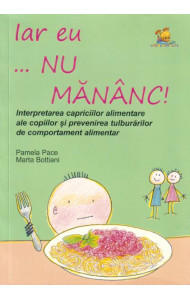 Iar eu... nu mananc! Interpretarea capriciilor alimentare ale copiilor si prevenirea tulburarilor alimentare - Pamela Pace, Marta Bottiani