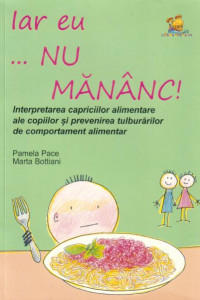 Iar eu... nu mananc! Interpretarea capriciilor alimentare ale copiilor si prevenirea tulburarilor alimentare - Pamela Pace, Marta Bottiani