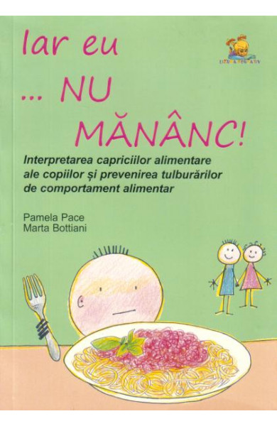 Iar eu... nu mananc! Interpretarea capriciilor alimentare ale copiilor si prevenirea tulburarilor alimentare - Pamela Pace, Marta Bottiani