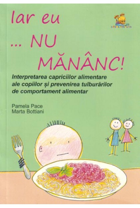 Iar eu... nu mananc! Interpretarea capriciilor alimentare ale copiilor si prevenirea tulburarilor alimentare - Pamela Pace, Marta Bottiani