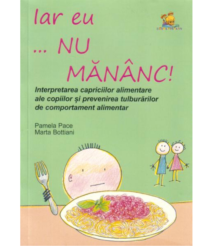 Iar eu... nu mananc! Interpretarea capriciilor alimentare ale copiilor si prevenirea tulburarilor alimentare - Pamela Pace, Marta Bottiani