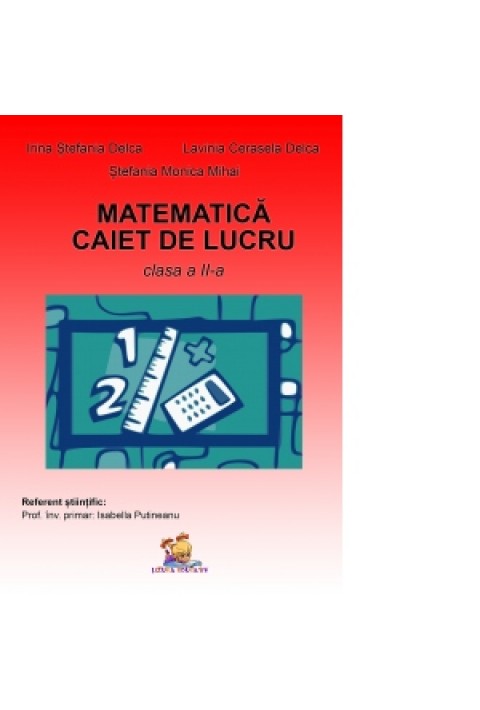 Matematica. Caiet de lucru pentru clasa a II-a - Irina Stefania Delca, Lavinia Cerasela Delca, Stefania Monica Mihai 