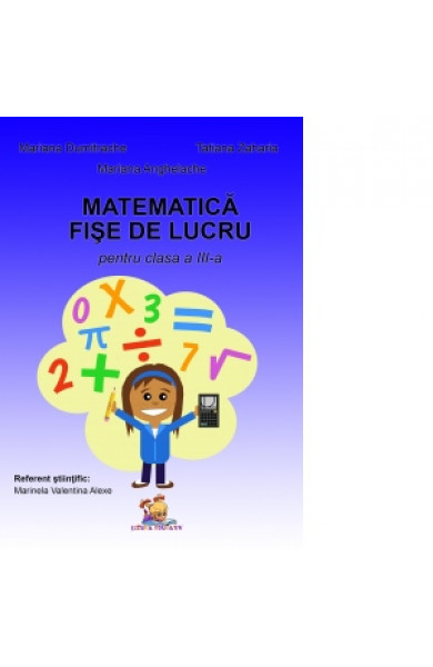 Matematica. Fise de lucru pentru clasa a III-a - Mariana Dumitrache, Tatiana Zaharia, Mariana Anghelache 