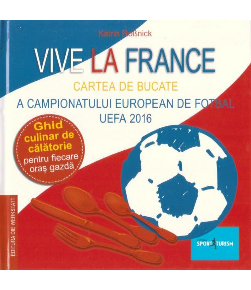 Vive la France - Carte de bucate frantuzeasca - Cartea de bucate a Campionatului European de Fotbal UEFA 2016. Ghid culinar de calatorie pentru fiecare oras gazda