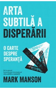 Arta subtila a disperarii - Mark Manson