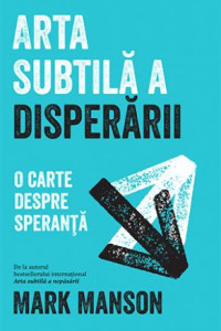 Arta subtila a disperarii - Mark Manson Arta subtila a disperarii - Mark Manson