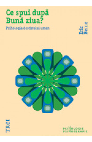 Ce spui dupa Buna ziua? Psihologia destinului uman - Eric Berne