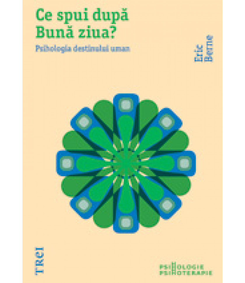 Ce spui dupa Buna ziua? Psihologia destinului uman - Eric Berne