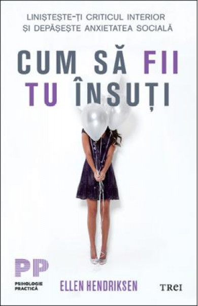 Cum sa fii tu insuti. Linisteste-ti criticul interior si depaseste anxietatea sociala - Ellen Hendriksen