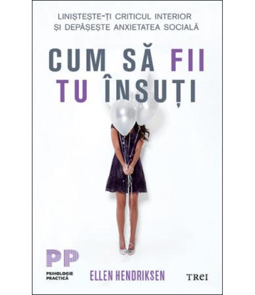 Cum sa fii tu insuti. Linisteste-ti criticul interior si depaseste anxietatea sociala - Ellen Hendriksen