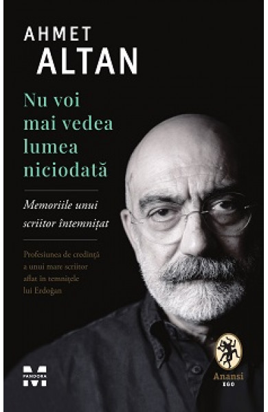 Nu voi mai vedea lumea niciodata. Memoriile unui scriitor intemnitat - Ahmet Altan