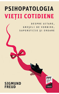 Psihopatologia vieţii cotidiene - Despre uitare, greşeli de vorbire, superstiţie şi eroare Psihopatologia vieţii cotidiene - Despre uitare, greşeli de vorbire, superstiţie şi eroare