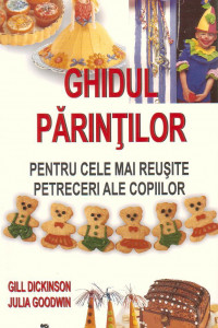 Ghidul parintilor pentru cele mai reusite petreceri ale copiilor - Gill Dickinson,Julia Goodwin 
