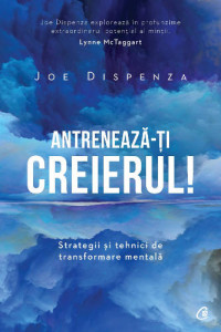 Antreneaza-ti creierul! Ed.2 - Joe Dispenza Antreneaza-ti creierul! Ed.2 - Joe Dispenza