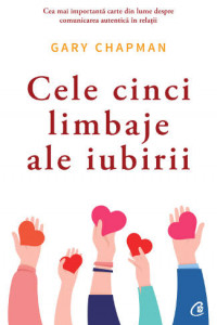Cele cinci limbaje ale iubirii. Editia a VI-a - Gary Chapman Cele cinci limbaje ale iubirii. Editia a VI-a - Gary Chapman
