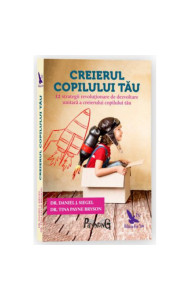 Creierul copilului tau. 12 strategii revolutionare de dezvoltare unitara a creierului copilului tau - Dr.Daniel, J.Siegel, Tina Payne Bryson
