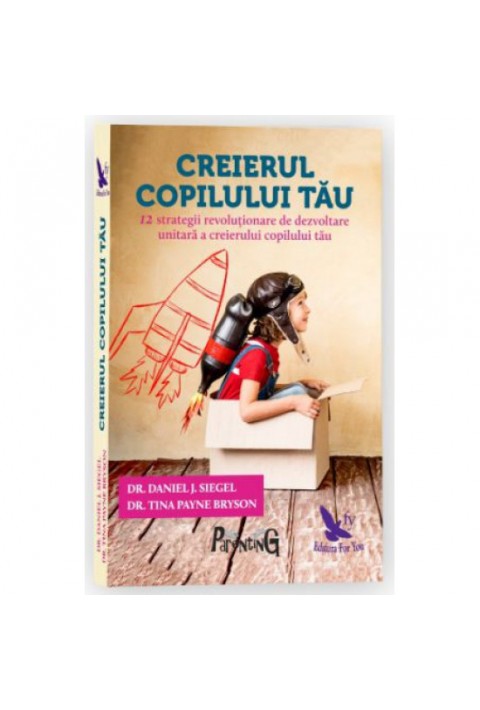 Creierul copilului tau. 12 strategii revolutionare de dezvoltare unitara a creierului copilului tau - Dr.Daniel, J.Siegel, Tina Payne Bryson