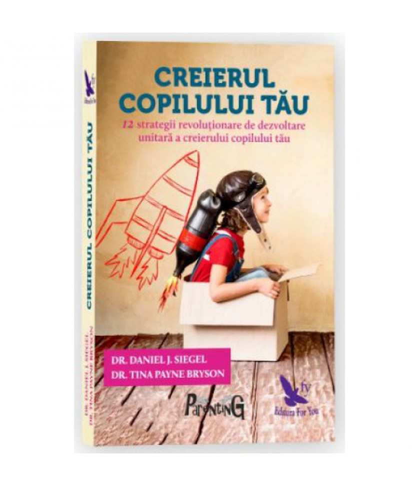 Creierul copilului tau. 12 strategii revolutionare de dezvoltare unitara a creierului copilului tau - Dr.Daniel, J.Siegel, Tina Payne Bryson