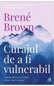 Curajul de a fi vulnerabil - Brene Brown Curajul de a fi vulnerabil - Brene Brown
