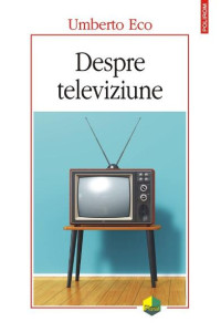 Despre televiziune. Scrieri 1956-2015 - Umberto Eco Despre televiziune. Scrieri 1956-2015 - Umberto Eco