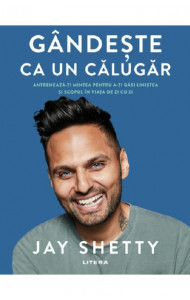 Gandeste ca un calugar. Antreneaza-ti mintea pentru a-ti gasi linistea si scopul in viata de zi cu zi - Jay Shetty Gandeste ca un calugar. Antreneaza-ti mintea pentru a-ti gasi linistea si scopul in viata de zi cu zi - Jay Shetty