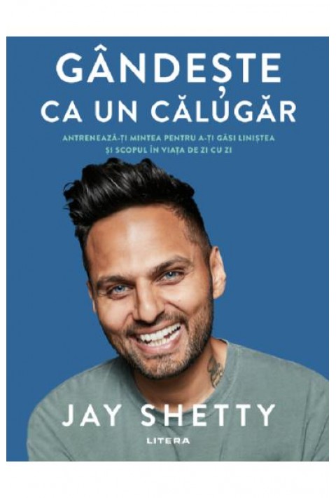 Gandeste ca un calugar. Antreneaza-ti mintea pentru a-ti gasi linistea si scopul in viata de zi cu zi - Jay Shetty