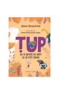 Tup. Nu ai nevoie de aripi ca sa poti zbura - Alex Donovici Tup. Nu ai nevoie de aripi ca sa poti zbura - Alex Donovici