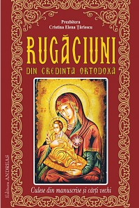 Rugaciuni din credinta ortodoxa, culese din manuscrise si carti vechi Rugaciuni din credinta ortodoxa, culese din manuscrise si carti vechi