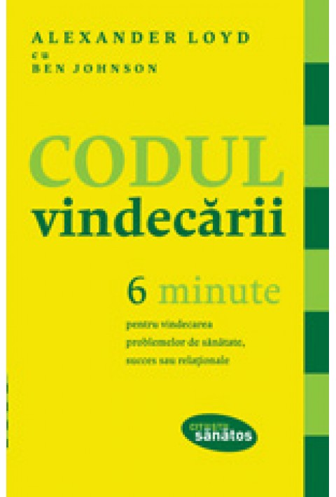 Codul vindecării. 6 minute pentru vindecarea problemelor de sănătate, succes sau relaţionale