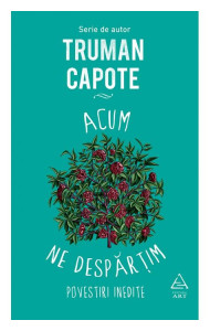 Acum ne despartim. Povestiri inedite - Truman Capote Acum ne despartim. Povestiri inedite - Truman Capote