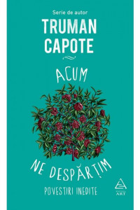 Acum ne despartim. Povestiri inedite - Truman Capote Acum ne despartim. Povestiri inedite - Truman Capote