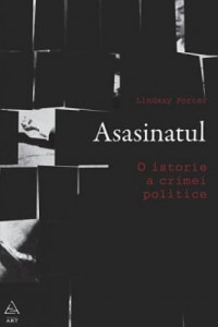 Asasinatul. O istorie a crimei politice - Lindsay Porter Asasinatul. O istorie a crimei politice - Lindsay Porter
