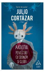 Axolotul. Povestiri cu cronopi si glorii - Julio Cortázar Axolotul. Povestiri cu cronopi si glorii - Julio Cortázar