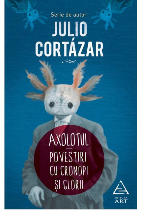 Axolotul. Povestiri cu cronopi si glorii - Julio Cortázar