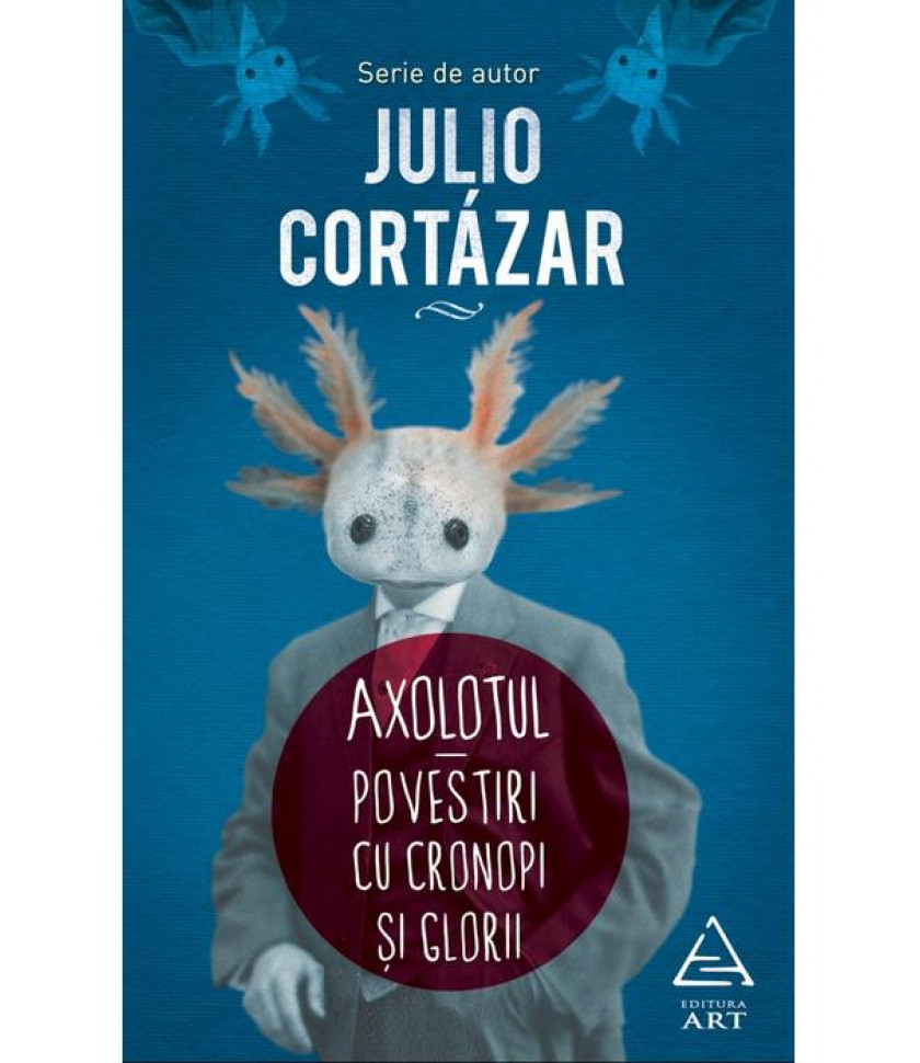 Axolotul. Povestiri cu cronopi si glorii - Julio Cortázar