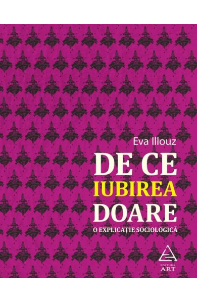De ce iubirea doare. O explicatie sociologica - Eva Illouz